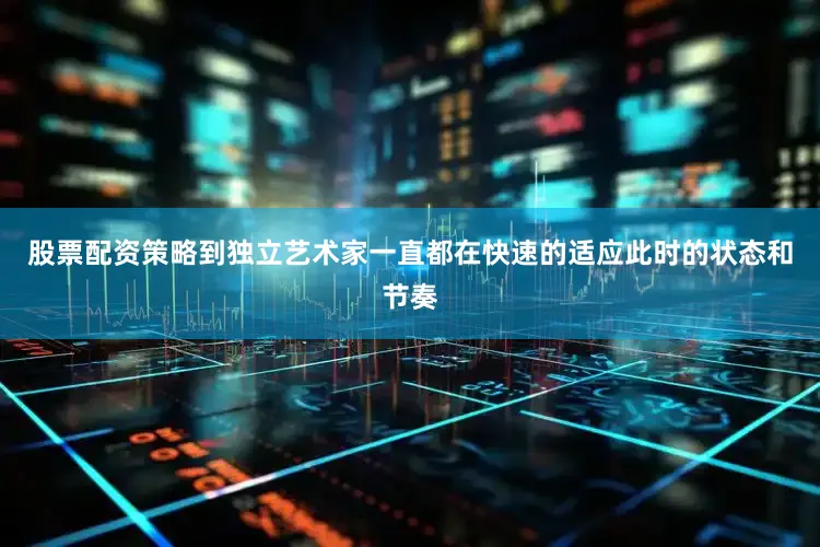 股票配资策略到独立艺术家一直都在快速的适应此时的状态和节奏
