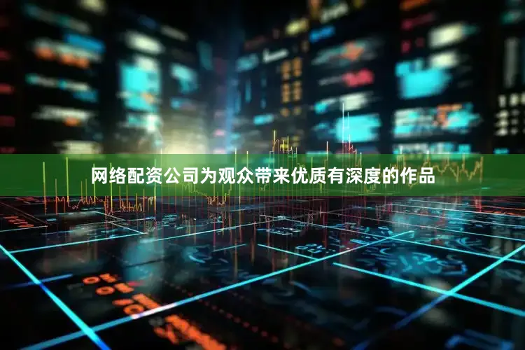 网络配资公司为观众带来优质有深度的作品