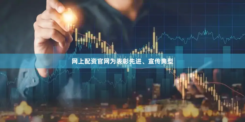 网上配资官网　　为表彰先进、宣传典型