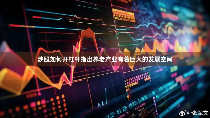 炒股如何开杠杆指出养老产业有着巨大的发展空间