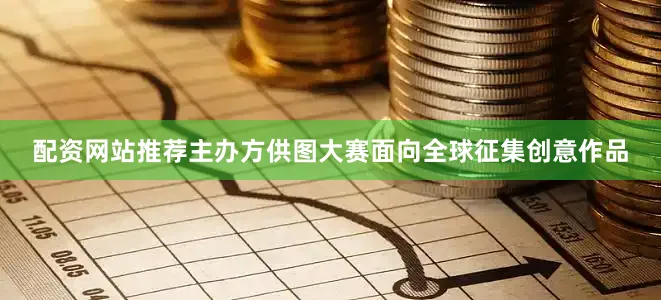 配资网站推荐主办方供图大赛面向全球征集创意作品