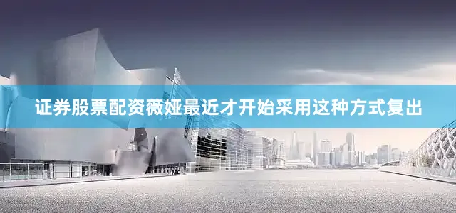 证券股票配资薇娅最近才开始采用这种方式复出