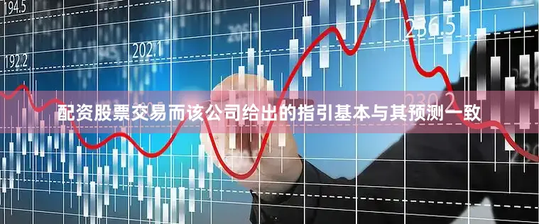 配资股票交易而该公司给出的指引基本与其预测一致