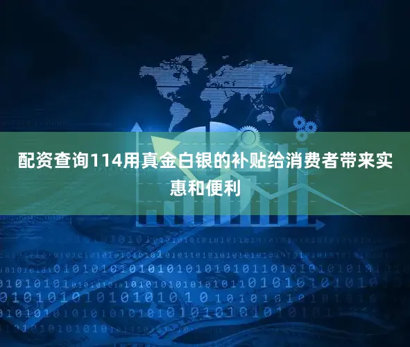 配资查询114用真金白银的补贴给消费者带来实惠和便利