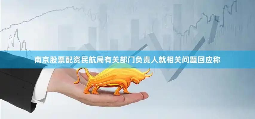 南京股票配资民航局有关部门负责人就相关问题回应称