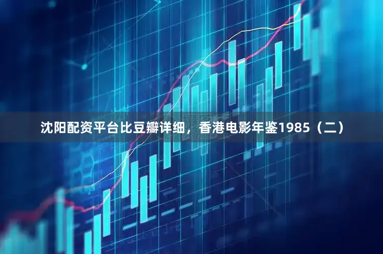 沈阳配资平台比豆瓣详细，香港电影年鉴1985（二）