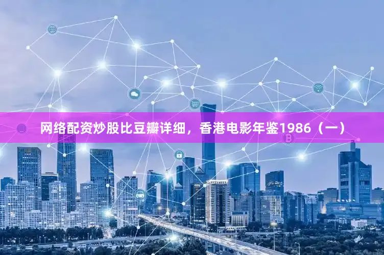 网络配资炒股比豆瓣详细，香港电影年鉴1986（一）