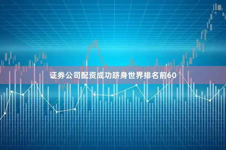 证券公司配资成功跻身世界排名前60