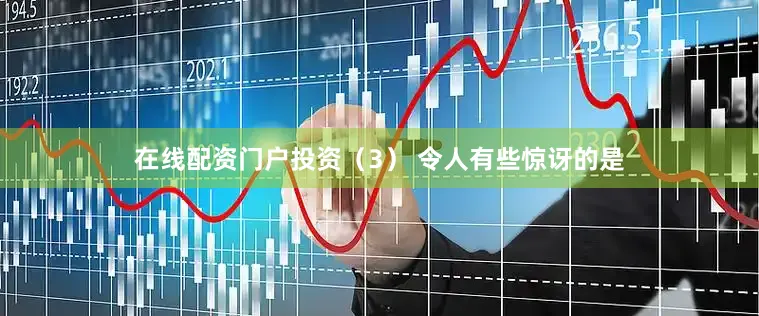 在线配资门户投资　　（3） 令人有些惊讶的是
