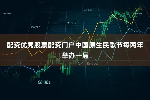 配资优秀股票配资门户中国原生民歌节每两年举办一届