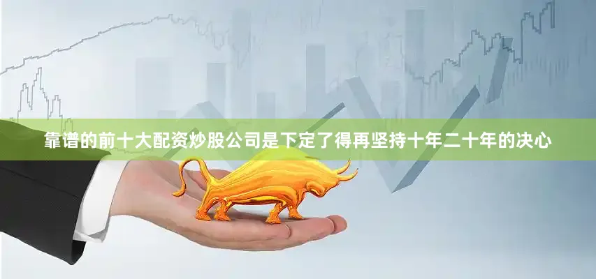 靠谱的前十大配资炒股公司是下定了得再坚持十年二十年的决心