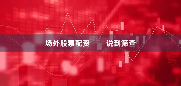 场外股票配资        说到筛查