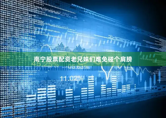 南宁股票配资老兄妹们难免碰个肩膀