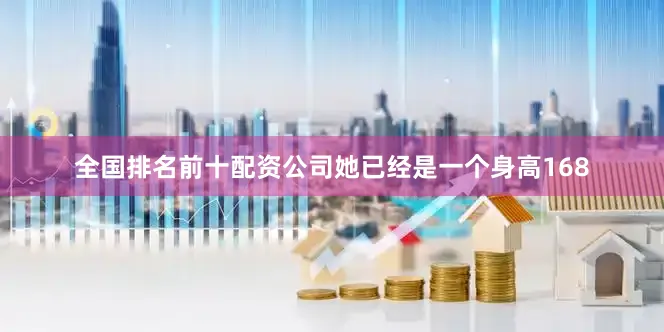 全国排名前十配资公司她已经是一个身高168