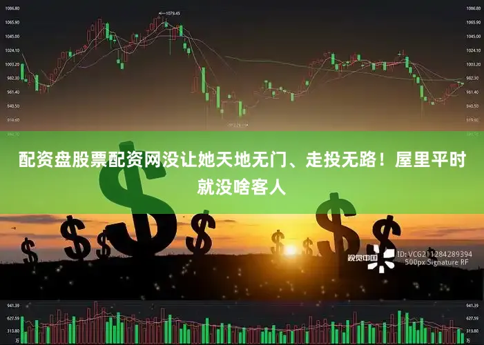 配资盘股票配资网没让她天地无门、走投无路！屋里平时就没啥客人