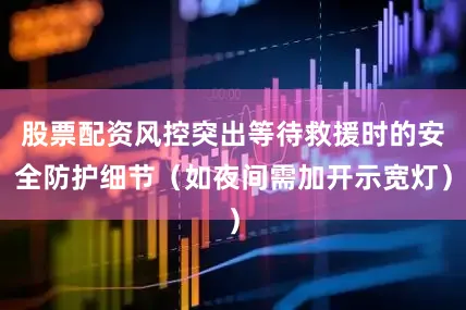 股票配资风控突出等待救援时的安全防护细节（如夜间需加开示宽灯）