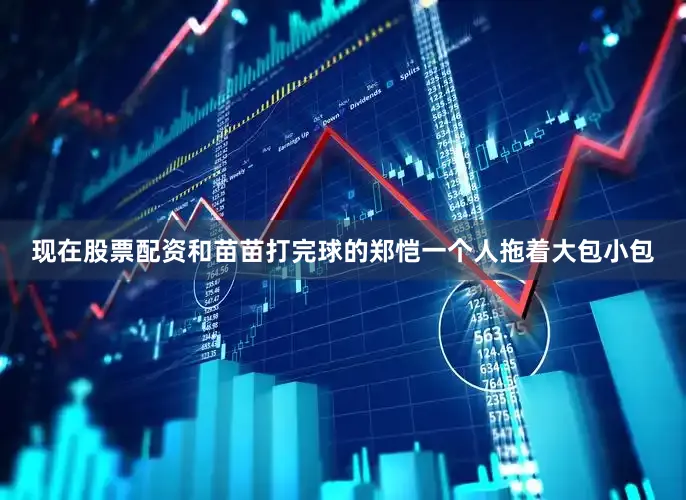 现在股票配资和苗苗打完球的郑恺一个人拖着大包小包