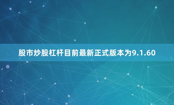股市炒股杠杆目前最新正式版本为9.1.60