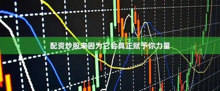 配资炒股来因为它会真正赋予你力量