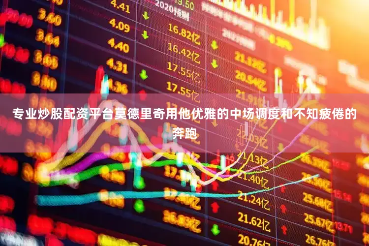 专业炒股配资平台莫德里奇用他优雅的中场调度和不知疲倦的奔跑