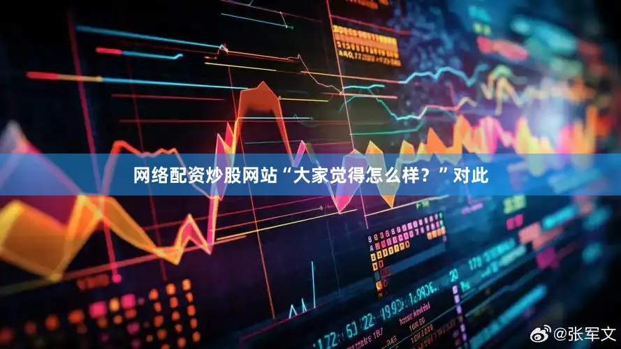 网络配资炒股网站“大家觉得怎么样？”　　　　对此