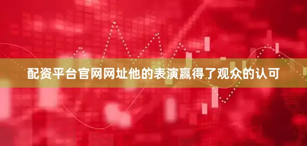 配资平台官网网址他的表演赢得了观众的认可