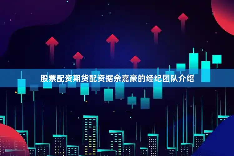 股票配资期货配资据余嘉豪的经纪团队介绍
