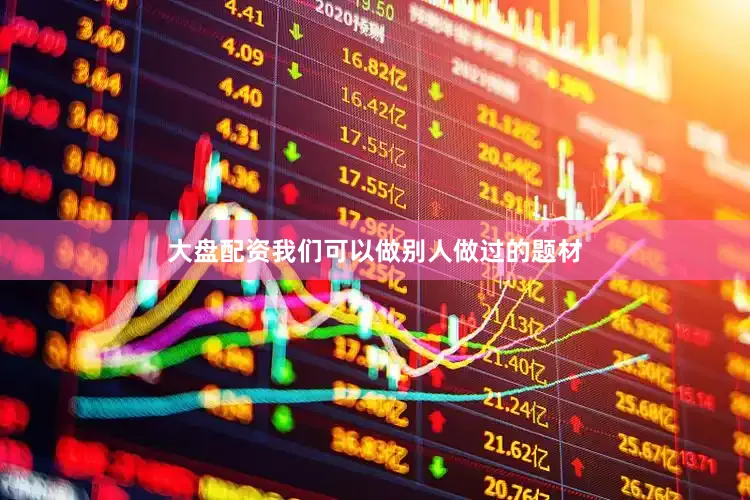 大盘配资我们可以做别人做过的题材