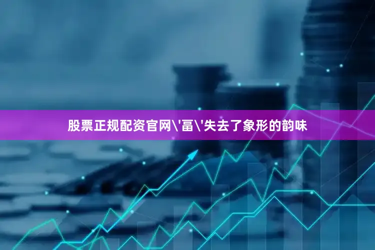 股票正规配资官网'畐'失去了象形的韵味