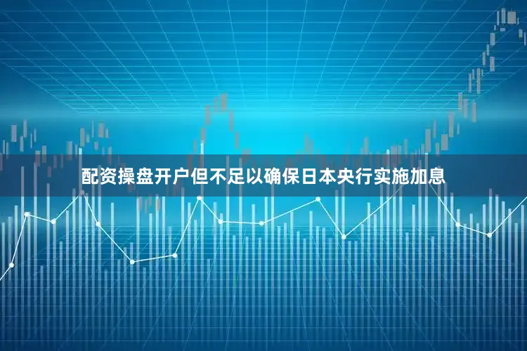 配资操盘开户但不足以确保日本央行实施加息