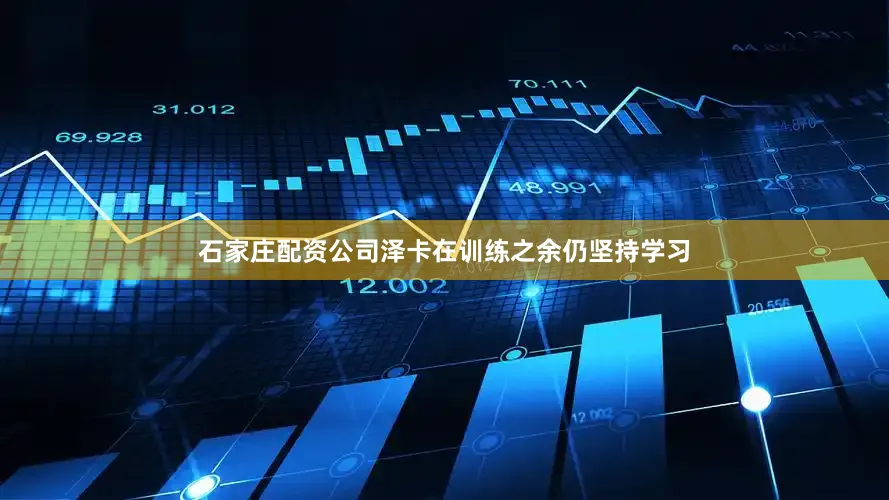 石家庄配资公司泽卡在训练之余仍坚持学习