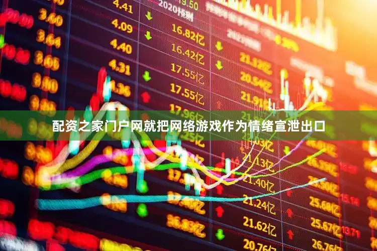 配资之家门户网就把网络游戏作为情绪宣泄出口