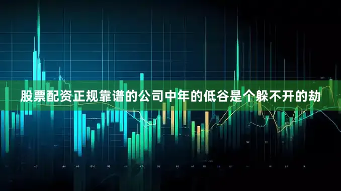 股票配资正规靠谱的公司中年的低谷是个躲不开的劫